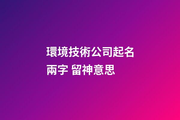 環境技術公司起名兩字 留神意思-第1張-公司起名-玄機派